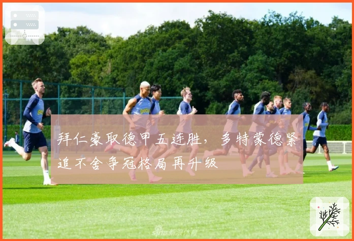 拜仁豪取德甲五连胜，多特蒙德紧追不舍争冠格局再升级