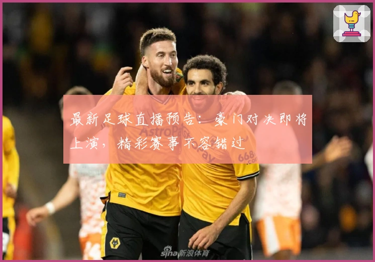 最新足球直播预告：豪门对决即将上演，精彩赛事不容错过
