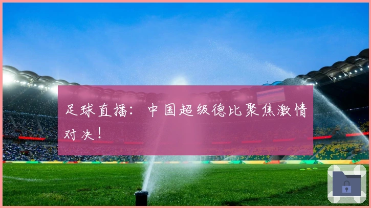 足球直播：中国超级德比聚焦激情对决！