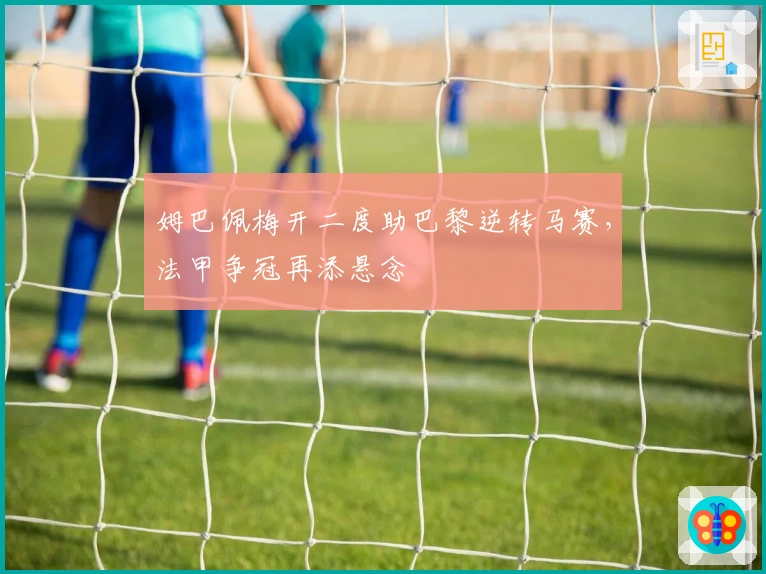 姆巴佩梅开二度助巴黎逆转马赛，法甲争冠再添悬念