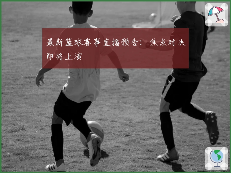 最新篮球赛事直播预告：焦点对决即将上演