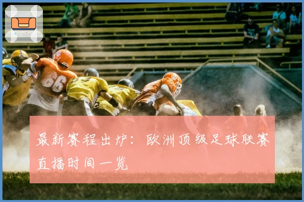 最新赛程出炉:欧洲顶级足球联赛直播时间一览