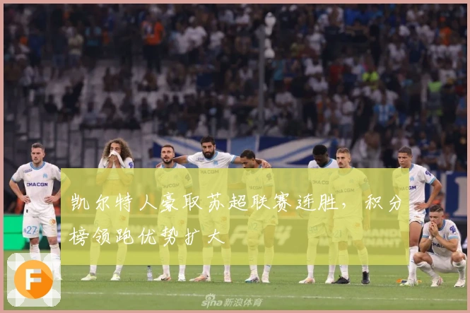 凯尔特人豪取苏超联赛连胜，积分榜领跑优势扩大