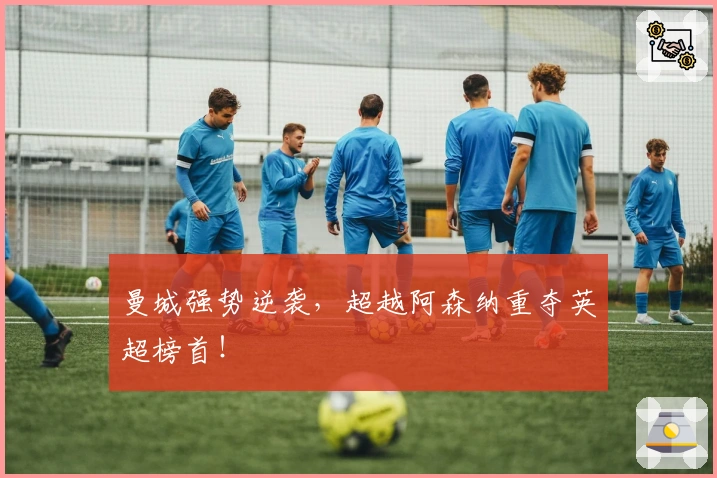 曼城强势逆袭,超越阿森纳重夺英超榜首!