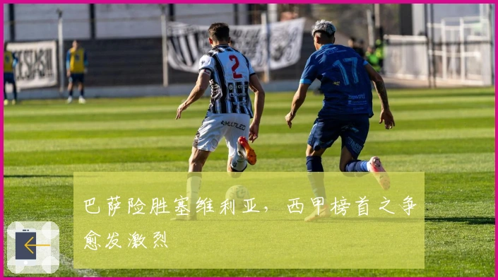 巴萨险胜塞维利亚，西甲榜首之争愈发激烈