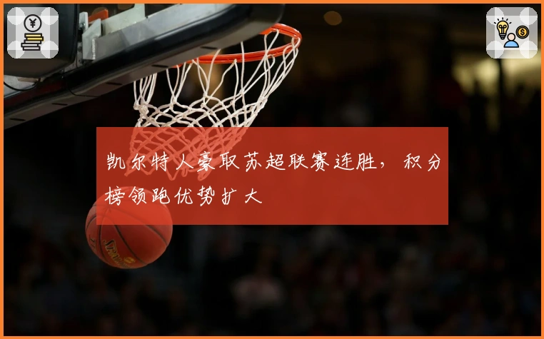 凯尔特人豪取苏超联赛连胜，积分榜领跑优势扩大