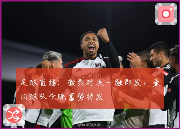 足球直播:激烈对决一触即发,豪门球队今晚蓄势待发
