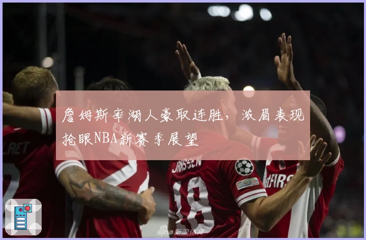 詹姆斯率湖人豪取连胜，浓眉表现抢眼NBA新赛季展望