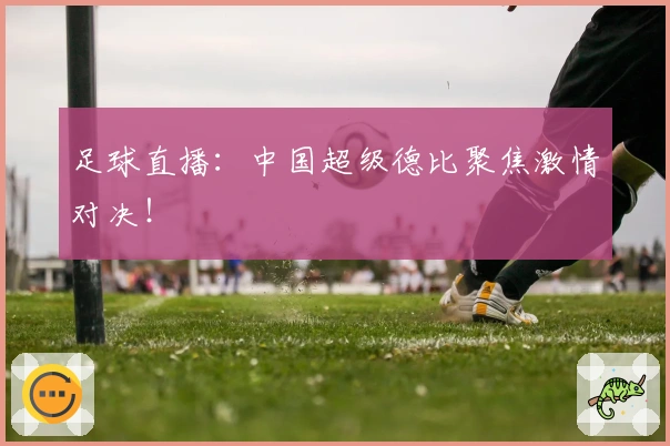足球直播：中国超级德比聚焦激情对决！