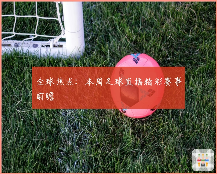 全球焦点：本周足球直播精彩赛事前瞻