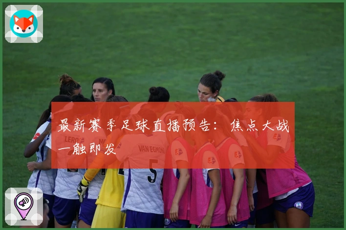 最新赛季足球直播预告:焦点大战一触即发